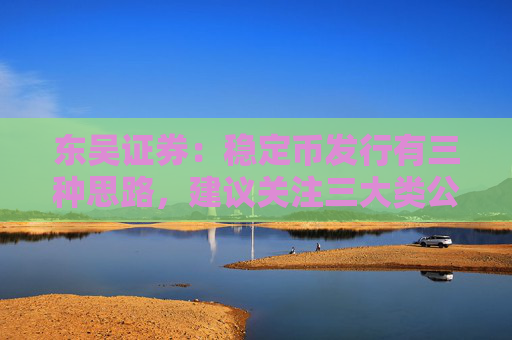 东吴证券：稳定币发行有三种思路，建议关注三大类公司