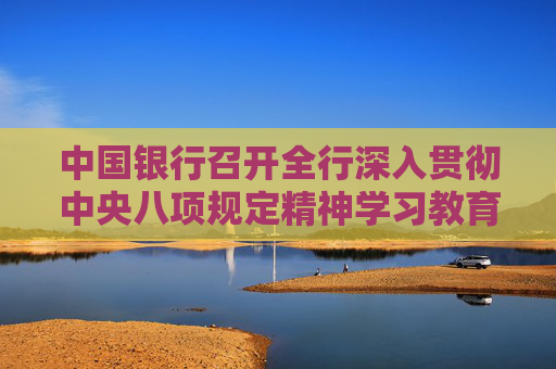 中国银行召开全行深入贯彻中央八项规定精神学习教育警示教育大会