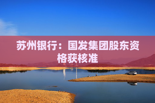 苏州银行：国发集团股东资格获核准