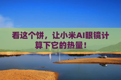 看这个饼，让小米AI眼镜计算下它的热量！