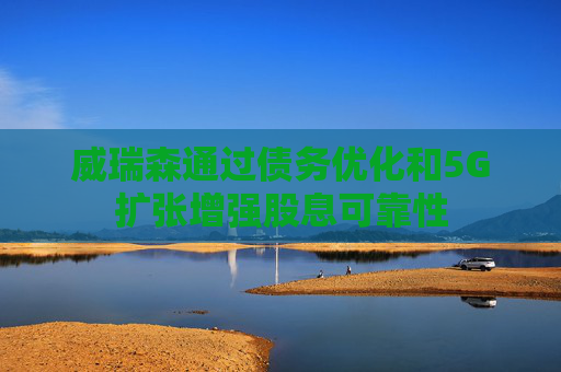 威瑞森通过债务优化和5G扩张增强股息可靠性