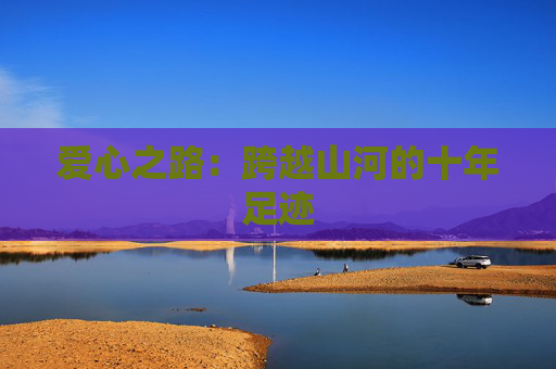 爱心之路：跨越山河的十年足迹