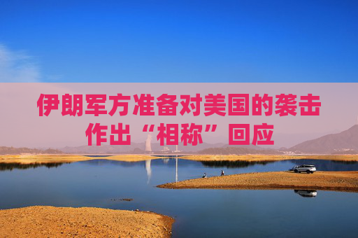 伊朗军方准备对美国的袭击作出“相称”回应