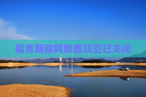 福克斯称阿联酋领空已关闭
