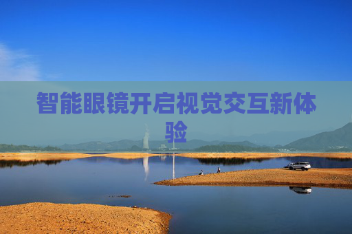 智能眼镜开启视觉交互新体验