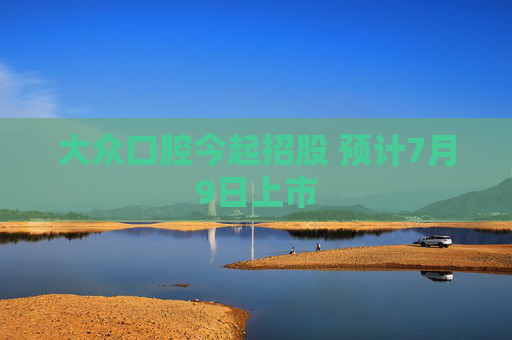 大众口腔今起招股 预计7月9日上市