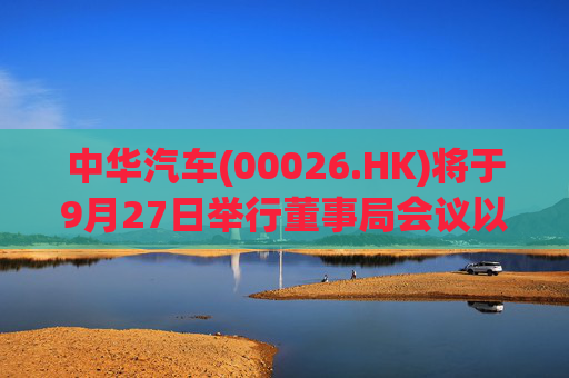 中华汽车(00026.HK)将于9月27日举行董事局会议以审批全年业绩