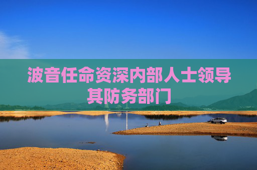 波音任命资深内部人士领导其防务部门