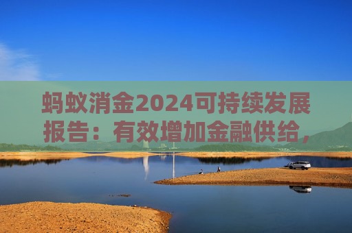 蚂蚁消金2024可持续发展报告：有效增加金融供给，多维度助力提振消费