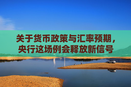 关于货币政策与汇率预期，央行这场例会释放新信号