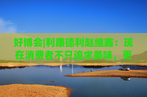 好博会|利康德利赵继鑫：现在消费者不只追求美味，更追求健康、配料表干净