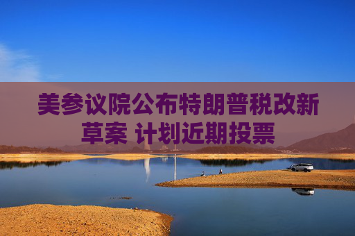 美参议院公布特朗普税改新草案 计划近期投票