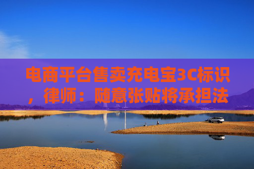 电商平台售卖充电宝3C标识，律师：随意张贴将承担法律责任