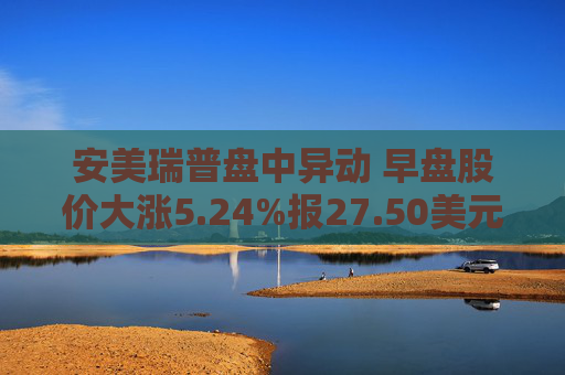 安美瑞普盘中异动 早盘股价大涨5.24%报27.50美元