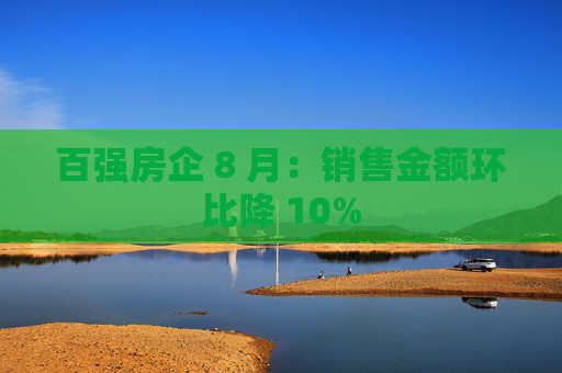 百强房企 8 月:销售金额环比降 10%