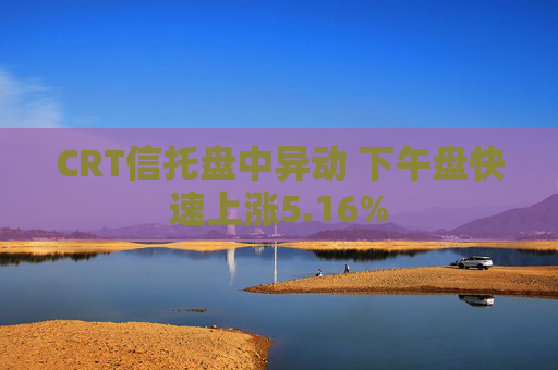 CRT信托盘中异动 下午盘快速上涨5.16%
