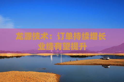龙源技术：订单持续增长 业绩有望提升