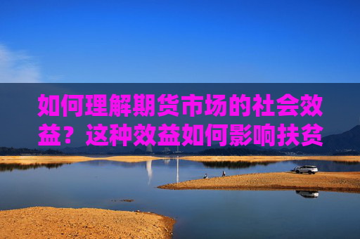 如何理解期货市场的社会效益？这种效益如何影响扶贫工作？