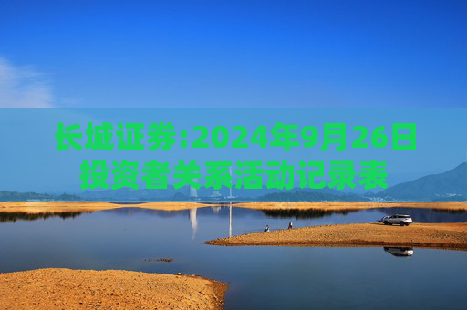 长城证券:2024年9月26日投资者关系活动记录表