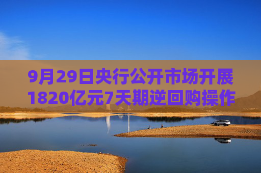 9月29日央行公开市场开展1820亿元7天期逆回购操作
