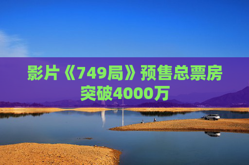 影片《749局》预售总票房突破4000万