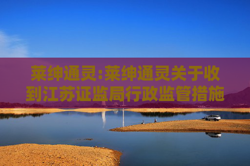 莱绅通灵:莱绅通灵关于收到江苏证监局行政监管措施决定书的公告