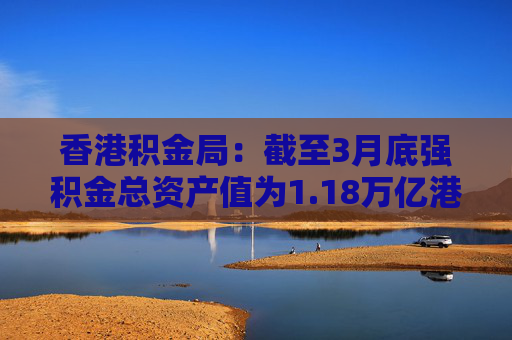 香港积金局：截至3月底强积金总资产值为1.18万亿港元